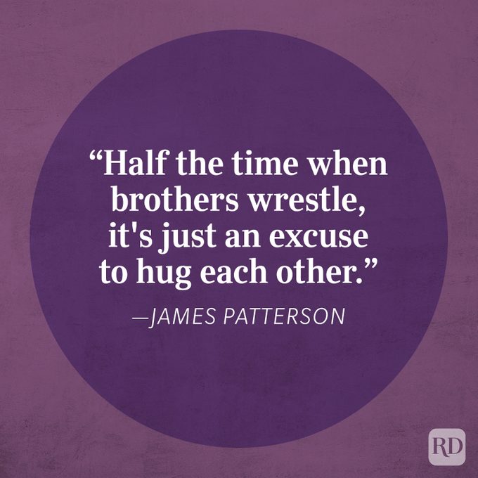 "Half the time when brothers wrestle, it's just an excuse to hug each other." -James Patterson