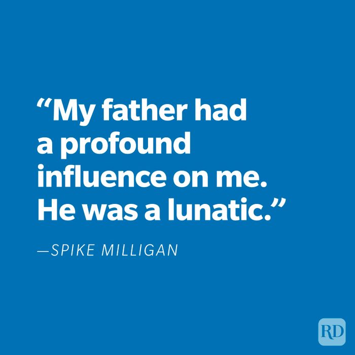 "My Father had a profound influence on me. He was a lunatic." —Spike Milligan