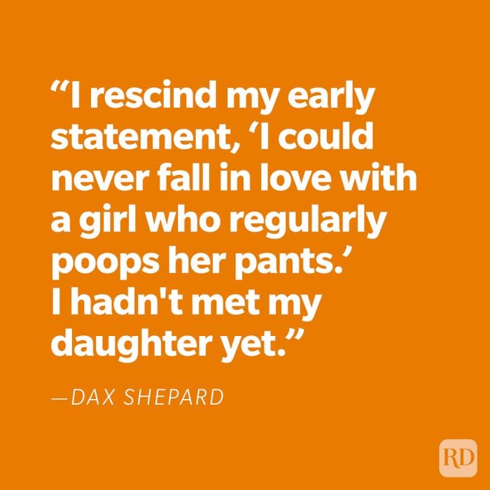 "I rescind my early statement, 'I could never fall in love with a girl who regularly poops her pants.' I hadn't met my daughter yet." —Dax Shepard
