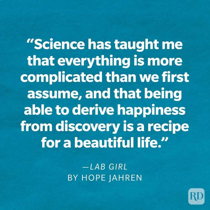 Lab Girl by Hope Jahren "Science has taught me that everything is more complicated than we first assume, and that being able to derive happiness from discovery is a recipe for a beautiful life."