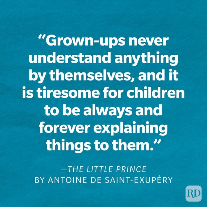 The Little Prince by Antoine de Saint-Exupéry "Grown-ups never understand anything by themselves, and it is tiresome for children to be always and forever explaining things to them."