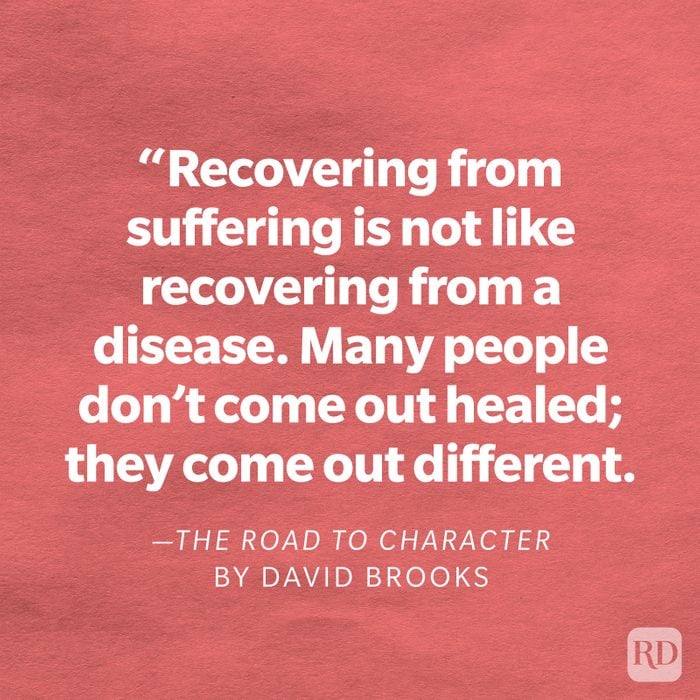 The Road to Character by David Brooks "Recovering from suffering is not like recovering from a disease. Many people don't come out healed; they come out different."