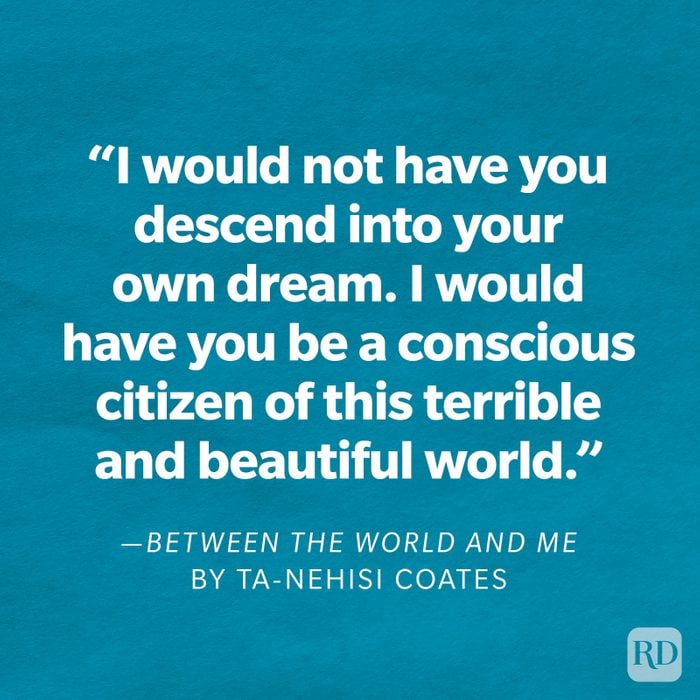 Between the World and Me by Ta-Nehisi Coates "I would not have you descend into your own dream. I would have you be a conscious citizen of this terrible and beautiful world."