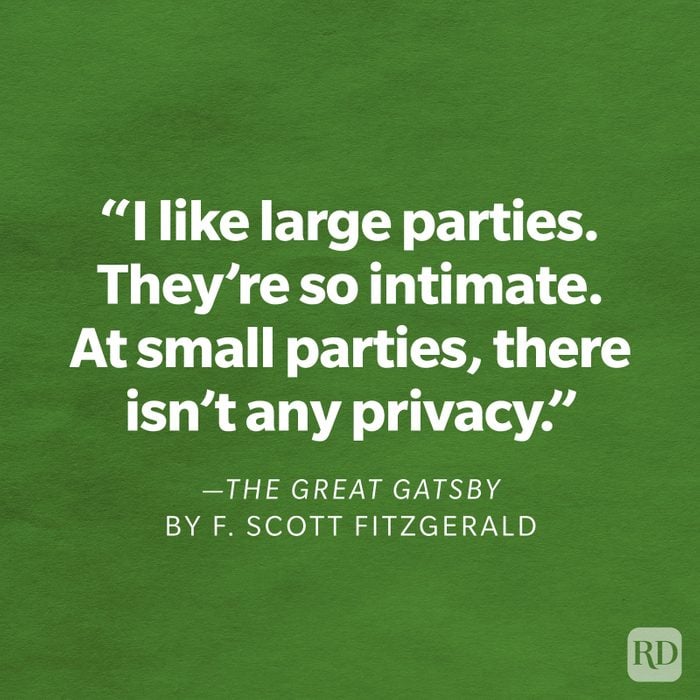 The Great Gatsby by F. Scott Fitzgerald "I like large parties. They're so intimate. At small parties, there isn't any privacy."