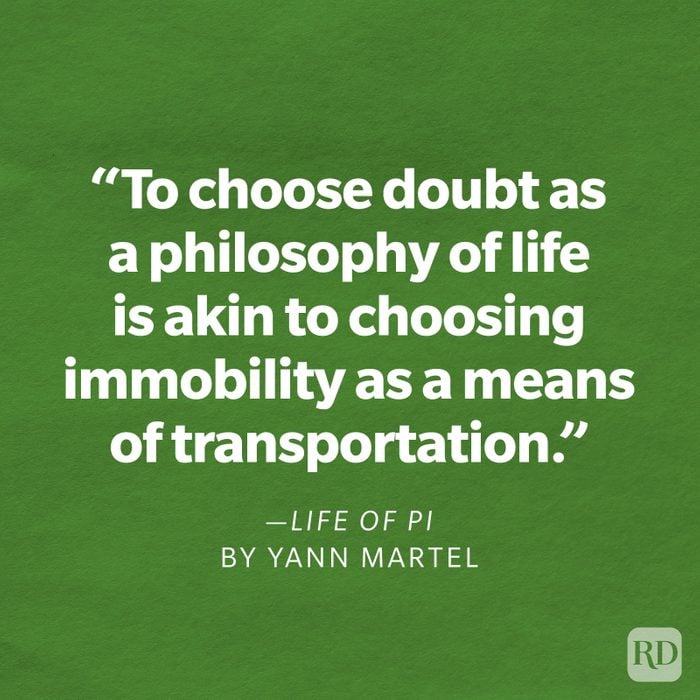 Life of Pi by Yann Martel "To choose doubt as a philosophy of life is akin to choosing immobility as a means of transportation."