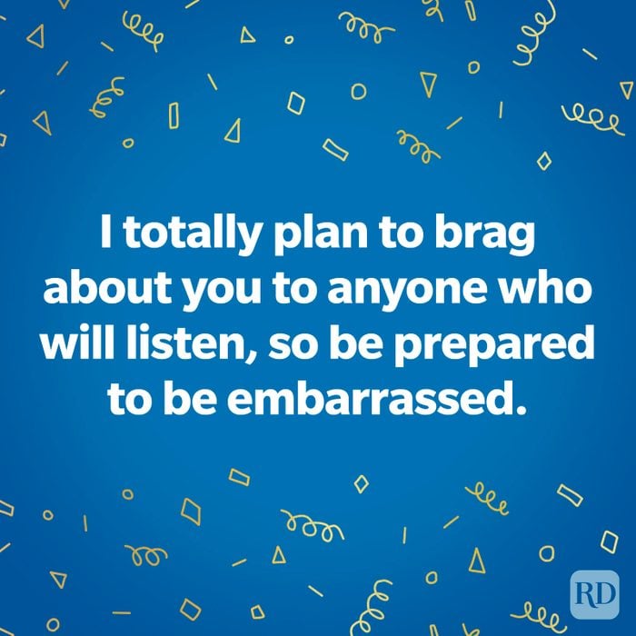TEXT: I totally plan to brag about you to anyone who will listen, so be prepared to be embarrassed.