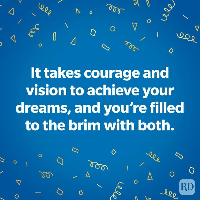 TEXT: It takes courage and vision to achieve your dreams, and you're filled to the brim with both.