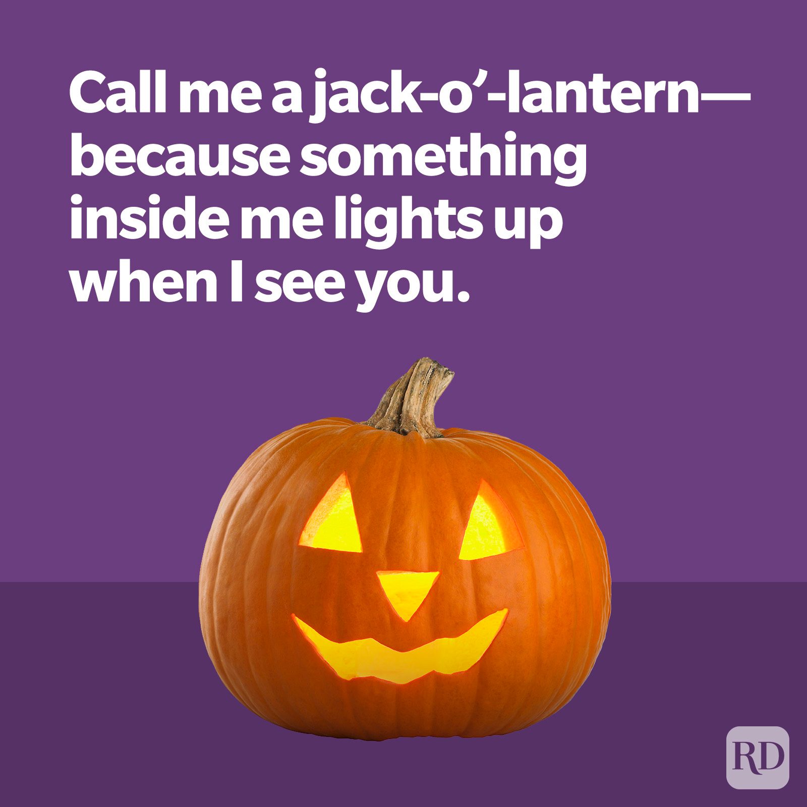 Call me a jack-o'-lantern because something inside me lights up when I see you.