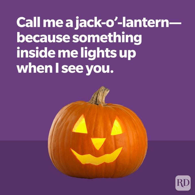 Call me a jack-o'-lantern because something inside me lights up when I see you.