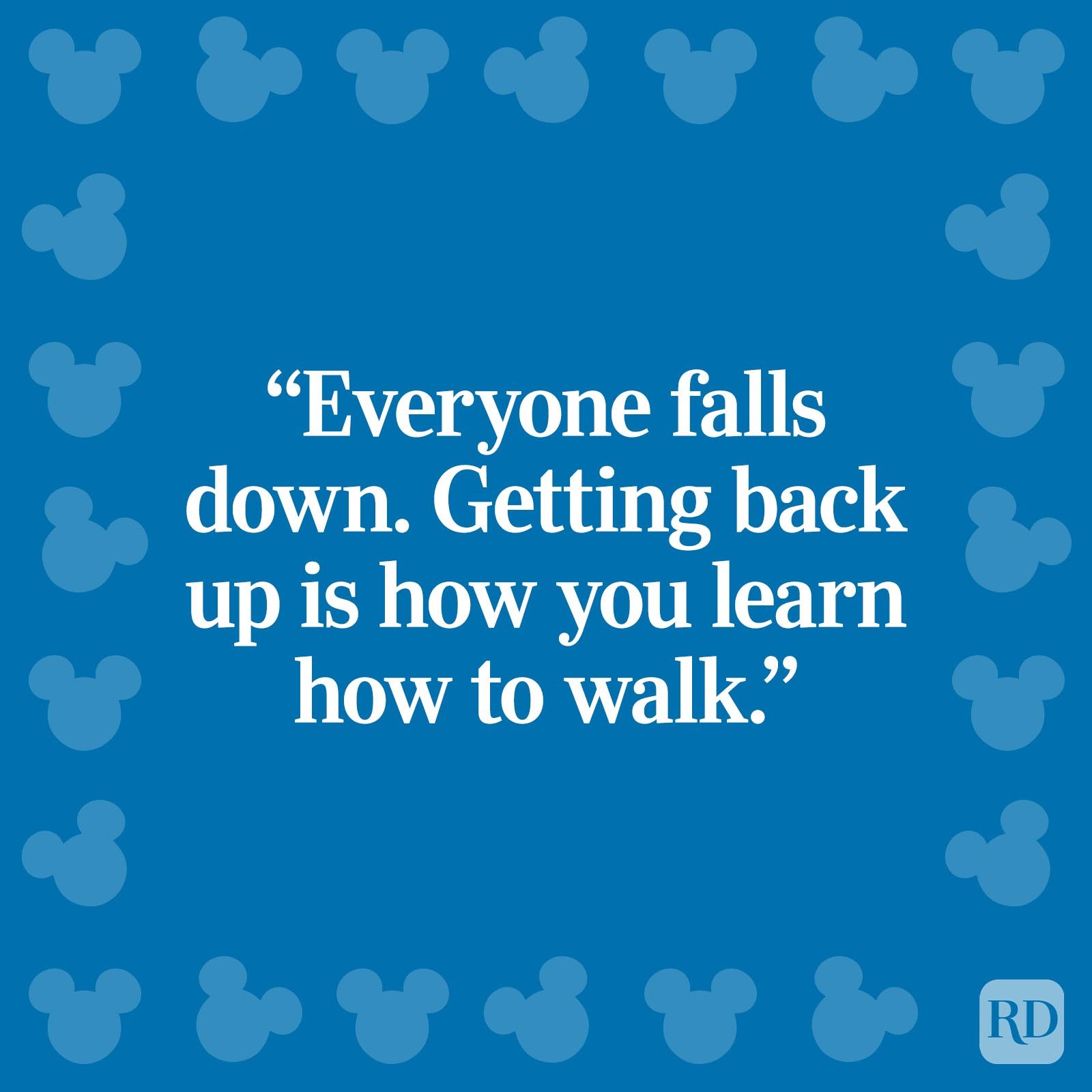 "Everyone falls down. Getting back up is how you learn how to walk."