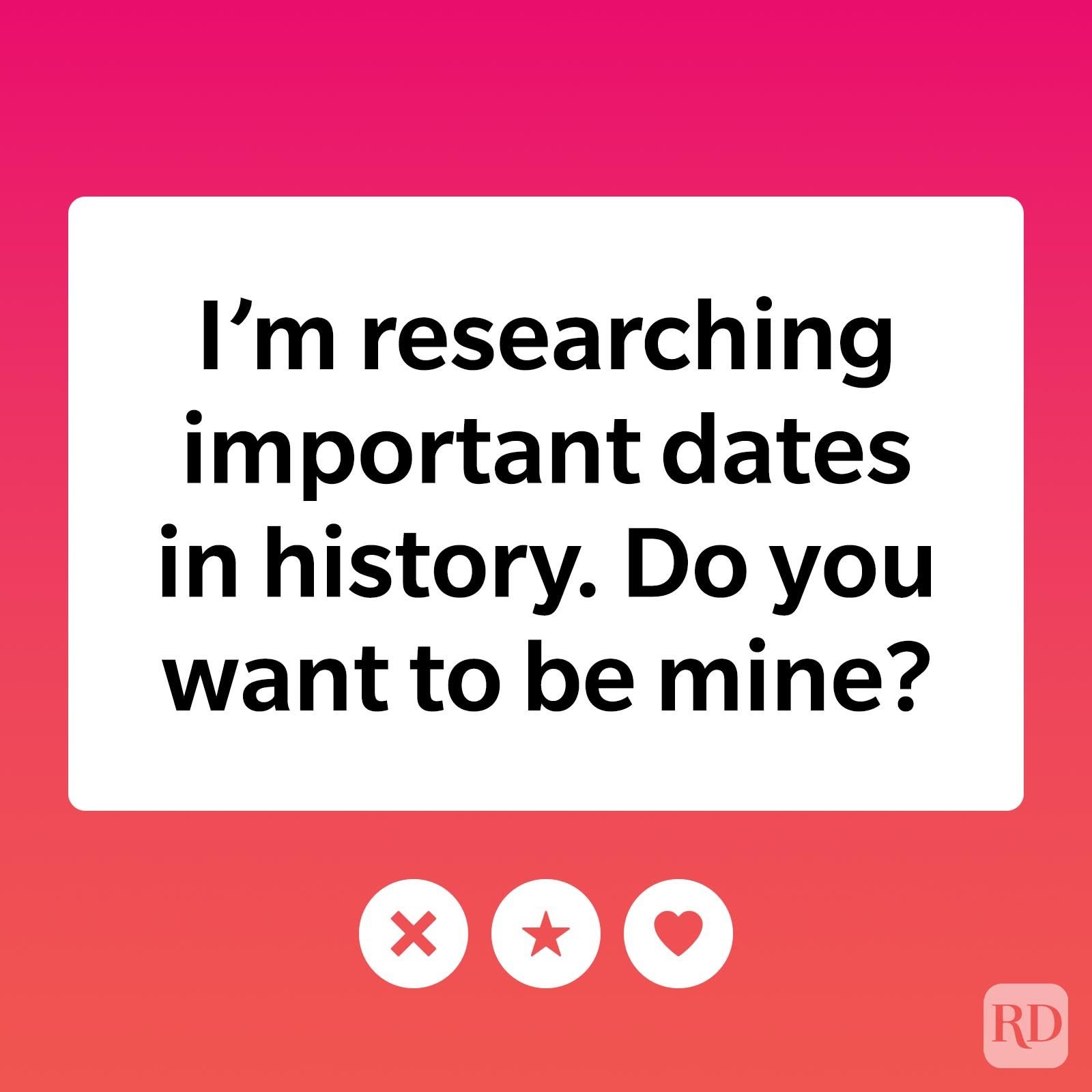 I'm researching important dates in history. Do you want to be mine?