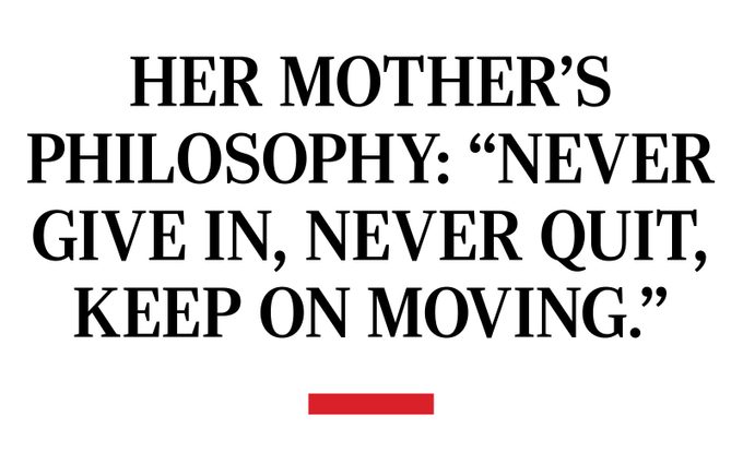 Her mother’s philosophy­: “never give in, never quit, keep on moving.”
