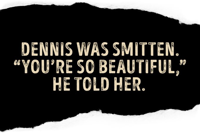Dennis was smitten. “You’re so beautiful,” he told her.