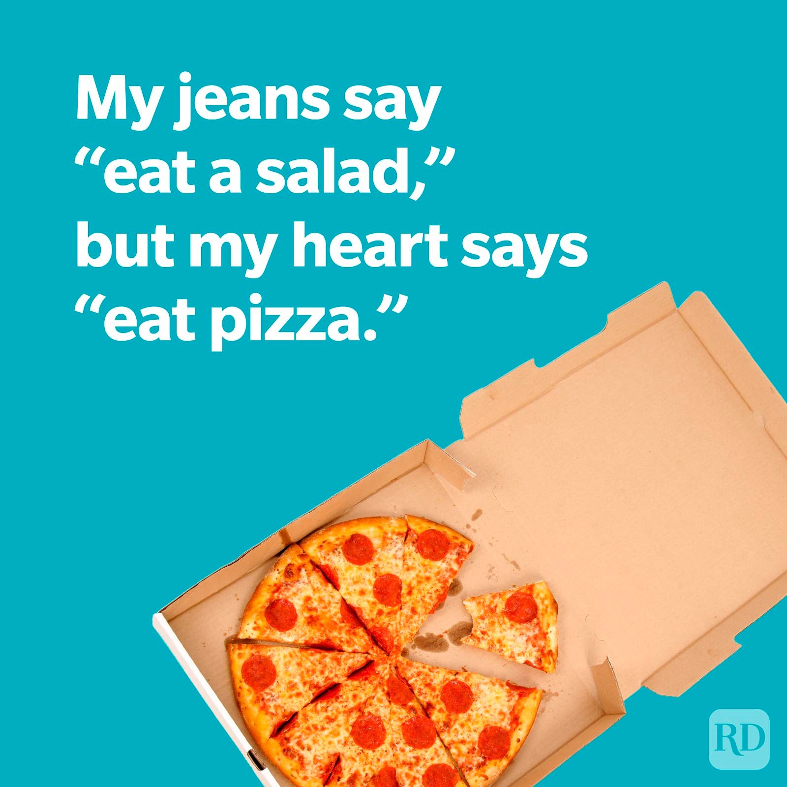 My jeans say "eat a salad," but my heart says "eat pizza."