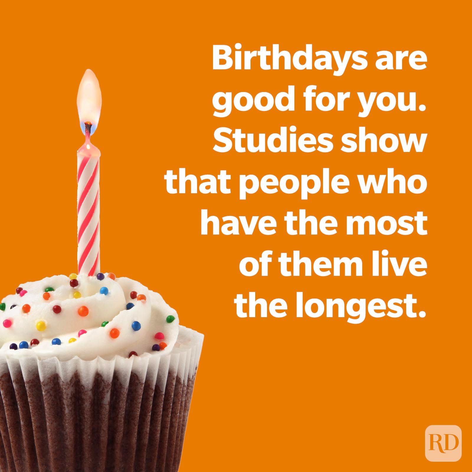 Birthdays are good for you. Studies show that people who have the most of them live the longest.