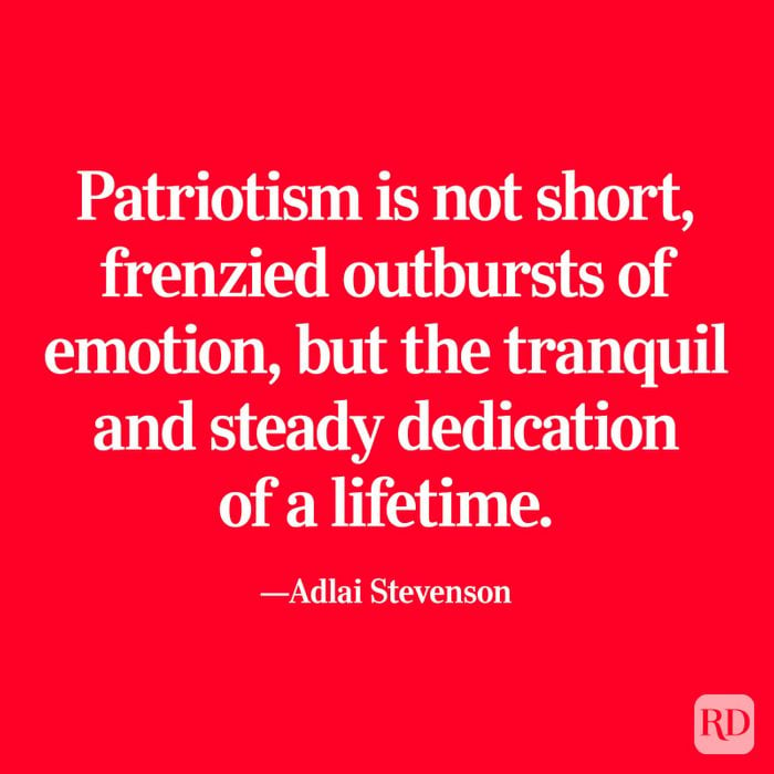 "Patriotism is not short, frenzied outbursts of emotion, but the tranquil and steady dedication of a lifetime." —Adlai Stevenson