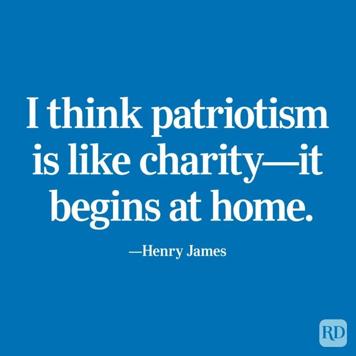 "I think patriotism is like charity—it begins at home." —Henry James