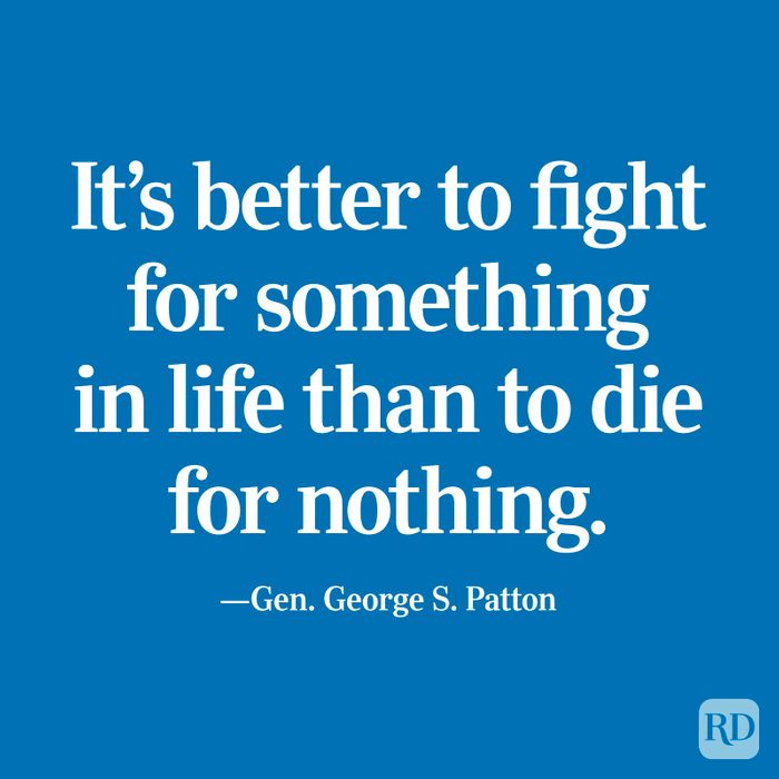 "It's better to fight for something in life than to die for nothing." —Gen. George S. Patton