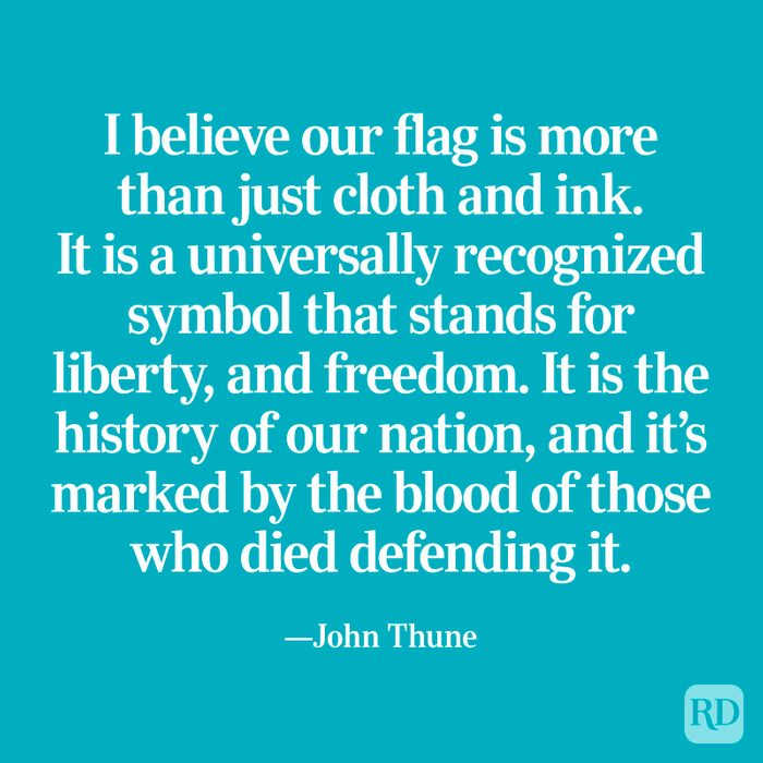 “I believe our flag is more than just cloth and ink. It is a universally recognized symbol that stands for liberty, and freedom. It is the history of our nation, and it’s marked by the blood of those who died defending it.” —John Thune