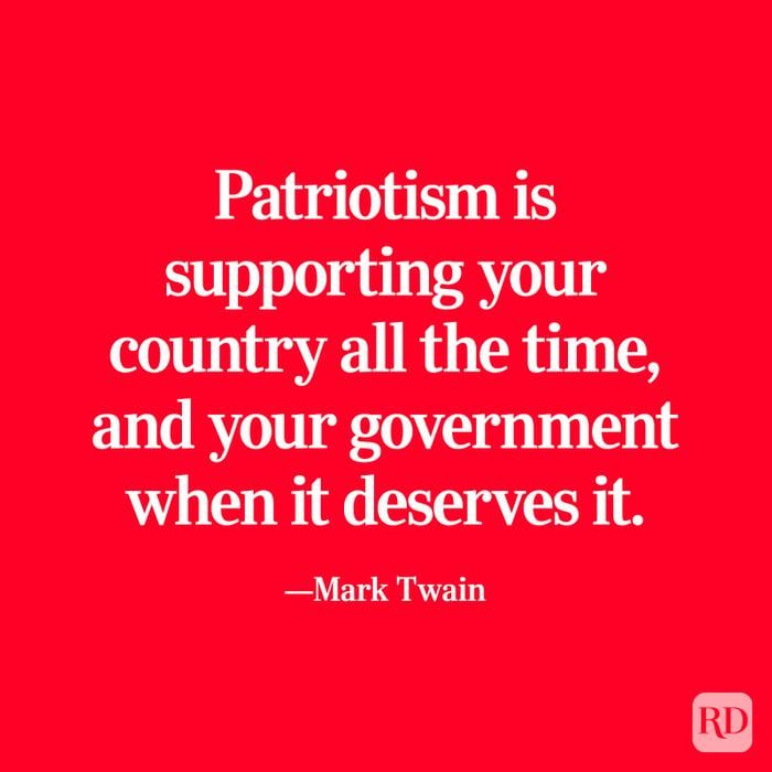“Patriotism is supporting your country all the time, and your government when it deserves it.” —Mark Twain