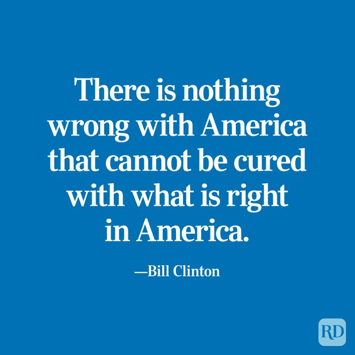 "There is nothing wrong with America that cannot be cured with what is right in America." —Bill Clinton