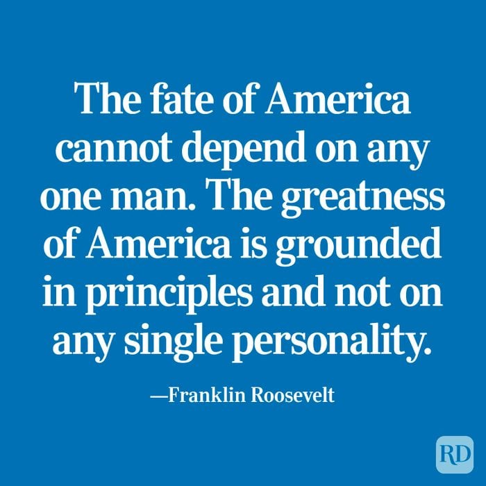 "The fate of America cannot depend on any one man. The greatness of America is grounded in principles and not on any single personality." —Franklin Roosevelt