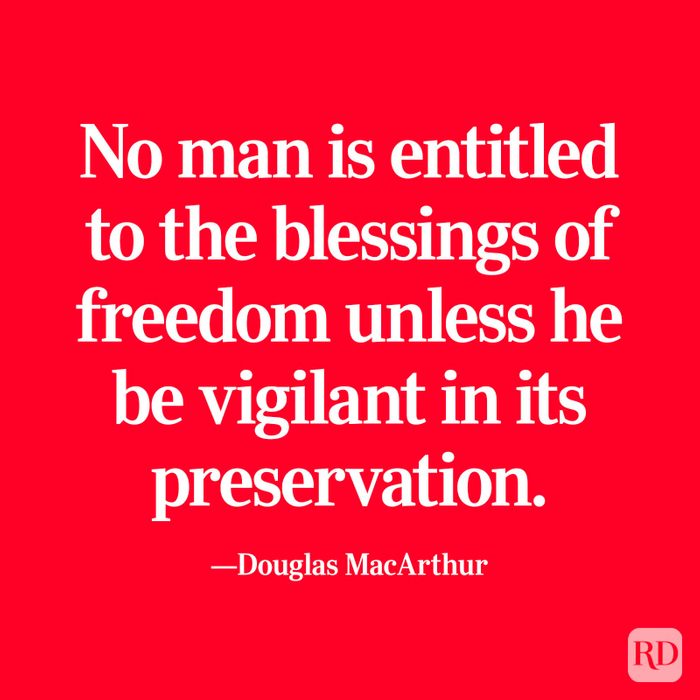 “No man is entitled to the blessings of freedom unless he be vigilant in its preservation.” —Douglas MacArthur