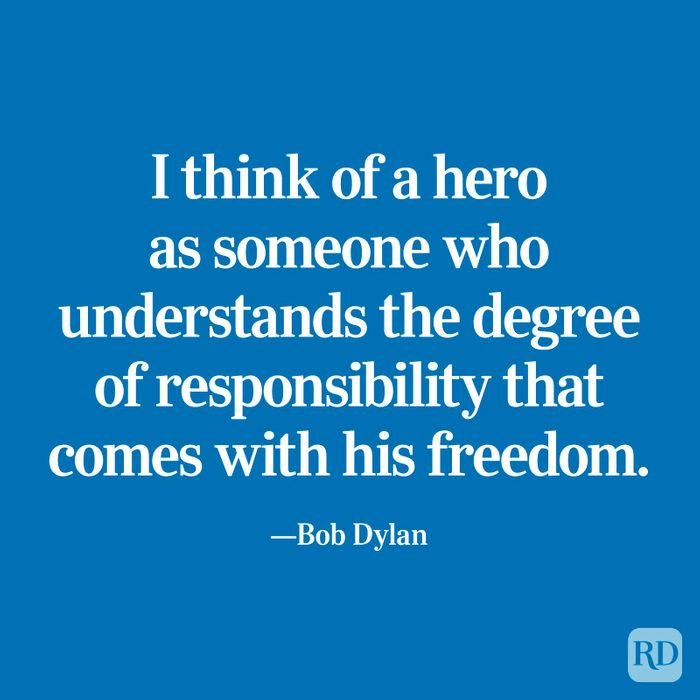 "I think of a hero as someone who understands the degree of responsibility that comes with his freedom." —Bob Dylan