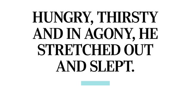 Hungry, thirsty and in agony, he stretched out and slept.