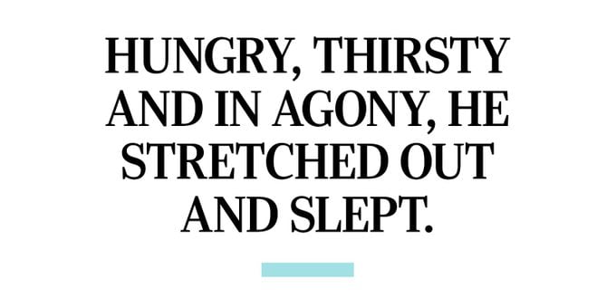 Hungry, thirsty and in agony, he stretched out and slept.