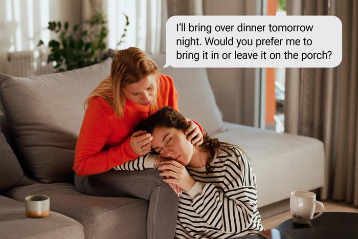 Things To Say To Someone Who Is Grieving with quote "I'll bring over dinner tomorrow night. Would you prefer me to bring it in or leave it on the porch?"