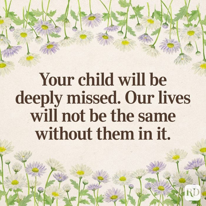 Your child will be deeply missed. Our lives will not be the same without them in it.